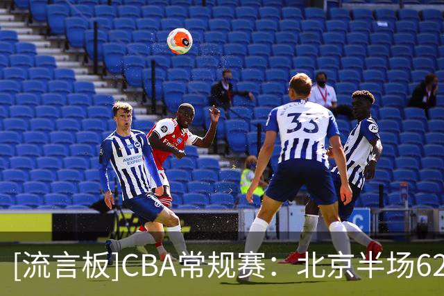 [流言板]CBA常规赛：北京半场62-29领先深圳，布朗12分&贺希宁4分